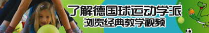 美女日逼黄片日逼了解德国球运动学派，浏览经典教学视频。